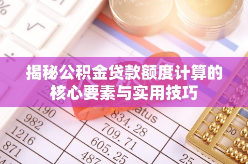 广河揭秘公积金贷款额度计算的核心要素与实用技巧