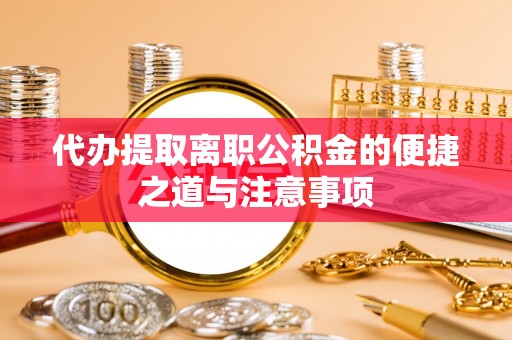 广河代办提取离职公积金的便捷之道与注意事项