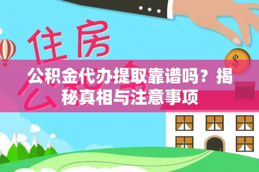 广河公积金代办提取靠谱吗？揭秘真相与注意事项