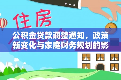 广河公积金贷款调整通知，政策新变化与家庭财务规划的影响