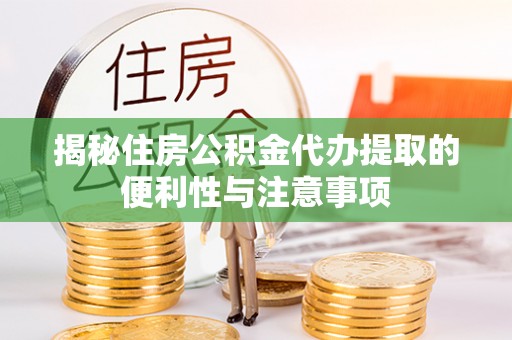 广河揭秘住房公积金代办提取的便利性与注意事项