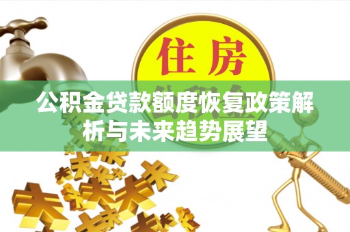 广河公积金贷款额度恢复政策解析与未来趋势展望