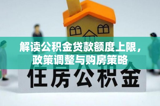 广河解读公积金贷款额度上限，政策调整与购房策略