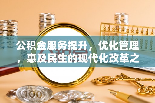 广河公积金服务提升，优化管理，惠及民生的现代化改革之路