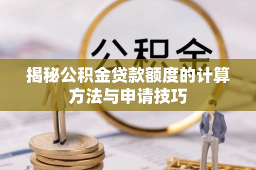广河揭秘公积金贷款额度的计算方法与申请技巧