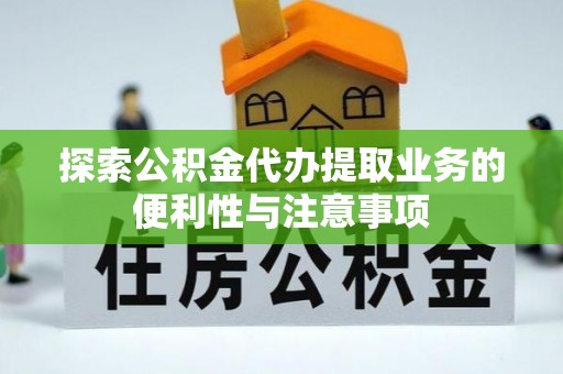 广河探索公积金代办提取业务的便利性与注意事项