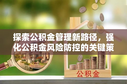 广河探索公积金管理新路径，强化公积金风险防控的关键策略