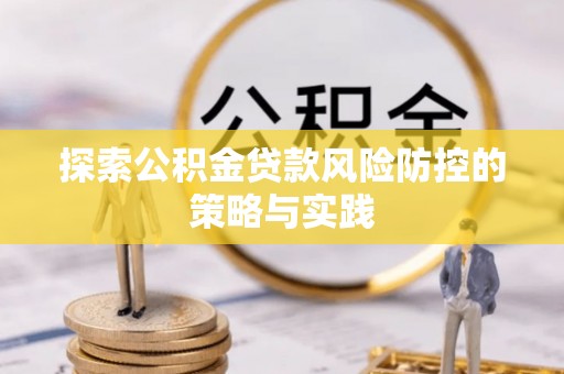 广河探索公积金贷款风险防控的策略与实践