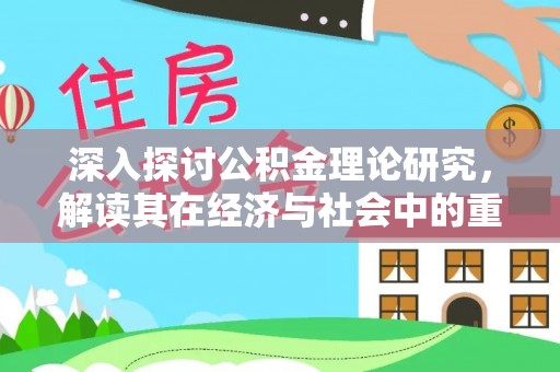 广河深入探讨公积金理论研究，解读其在经济与社会中的重要角色