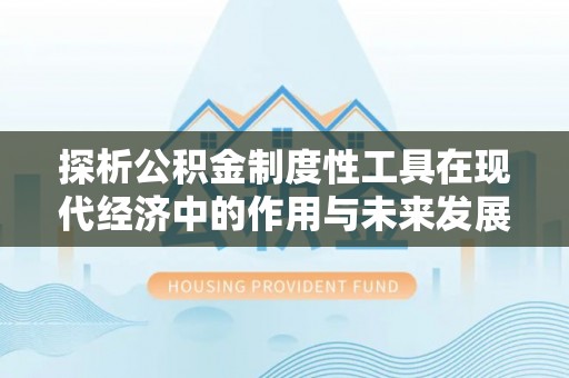 广河探析公积金制度性工具在现代经济中的作用与未来发展趋势