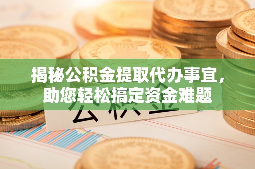 广河揭秘公积金提取代办事宜，助您轻松搞定资金难题