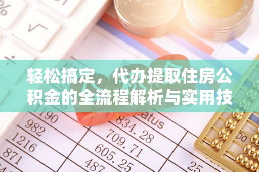 广河轻松搞定，代办提取住房公积金的全流程解析与实用技巧