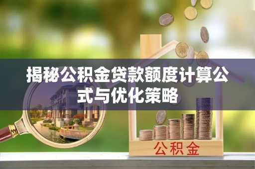 广河揭秘公积金贷款额度计算公式与优化策略