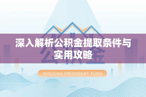 广河深入解析公积金提取条件与实用攻略
