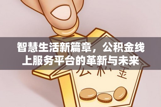 广河智慧生活新篇章，公积金线上服务平台的革新与未来