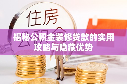 广河揭秘公积金装修贷款的实用攻略与隐藏优势