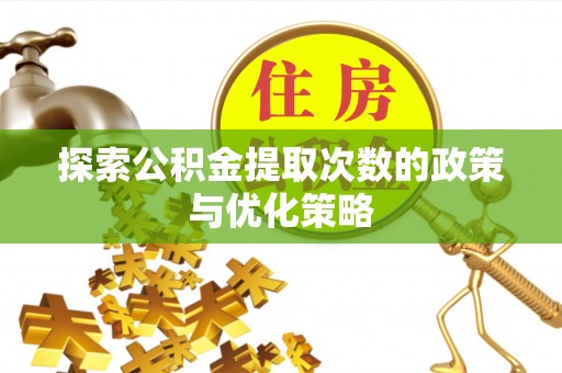 广河探索公积金提取次数的政策与优化策略