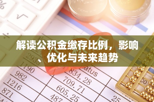 广河解读公积金缴存比例，影响、优化与未来趋势