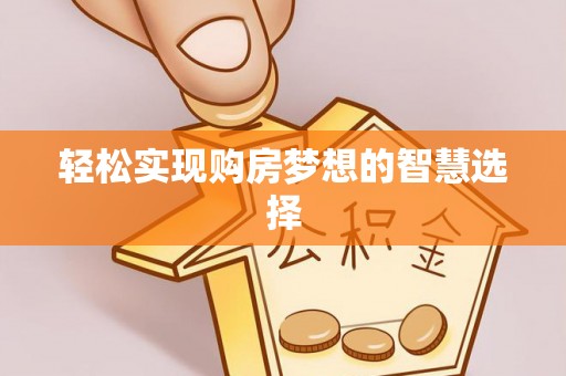 广河轻松实现购房梦想的智慧选择