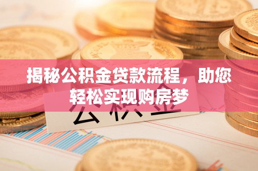 广河揭秘公积金贷款流程，助您轻松实现购房梦