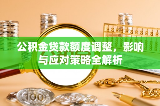 广河公积金贷款额度调整，影响与应对策略全解析