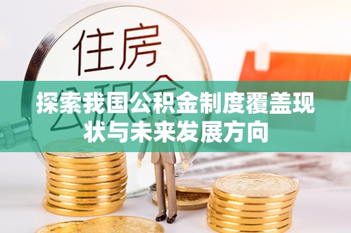 广河探索我国公积金制度覆盖现状与未来发展方向