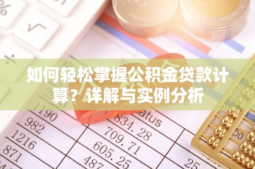 广河如何轻松掌握公积金贷款计算？详解与实例分析