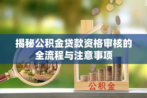 广河揭秘公积金贷款资格审核的全流程与注意事项