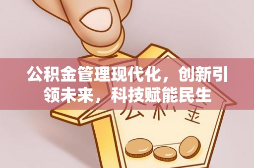 广河公积金管理现代化，创新引领未来，科技赋能民生