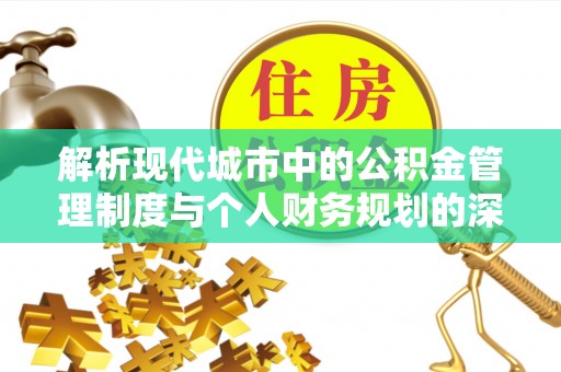 广河解析现代城市中的公积金管理制度与个人财务规划的深度关联