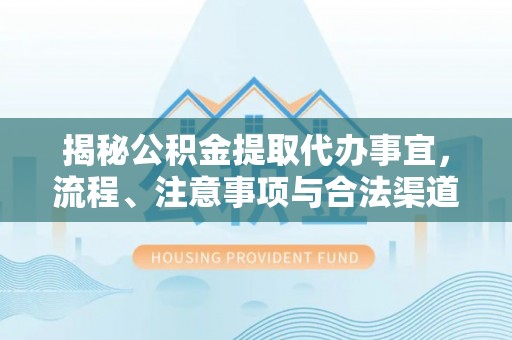 广河揭秘公积金提取代办事宜，流程、注意事项与合法渠道
