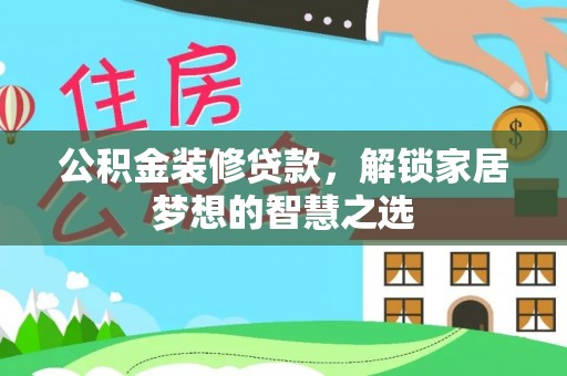 广河公积金装修贷款，解锁家居梦想的智慧之选