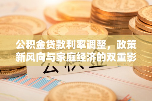广河公积金贷款利率调整，政策新风向与家庭经济的双重影响