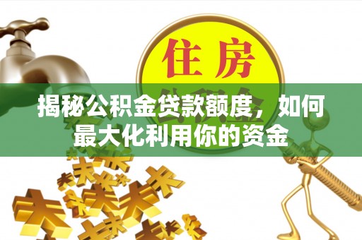广河揭秘公积金贷款额度，如何最大化利用你的资金