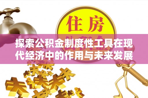 广河探索公积金制度性工具在现代经济中的作用与未来发展