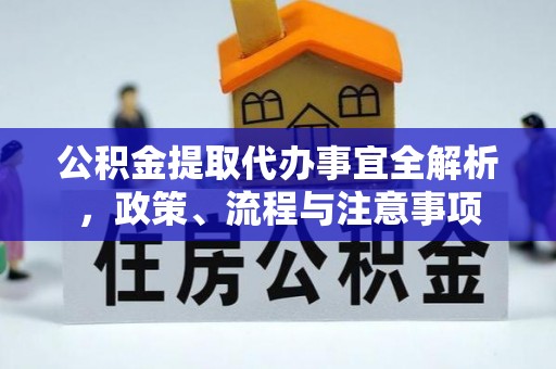 广河公积金提取代办事宜全解析，政策、流程与注意事项