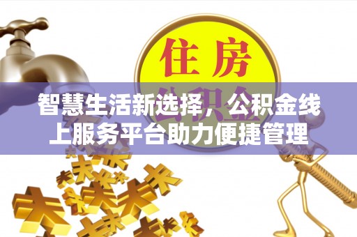 广河智慧生活新选择，公积金线上服务平台助力便捷管理