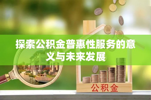 广河探索公积金普惠性服务的意义与未来发展