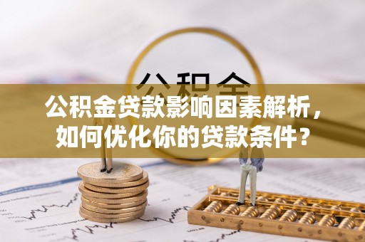 广河公积金贷款影响因素解析，如何优化你的贷款条件？