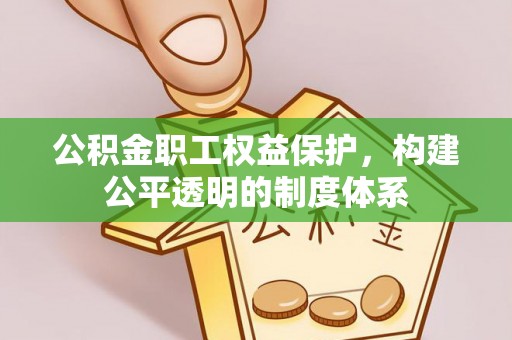 广河公积金职工权益保护，构建公平透明的制度体系