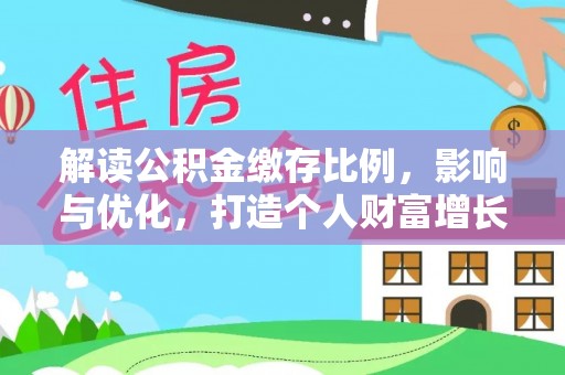 广河解读公积金缴存比例，影响与优化，打造个人财富增长新引擎