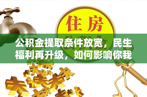 广河公积金提取条件放宽，民生福利再升级，如何影响你我生活？