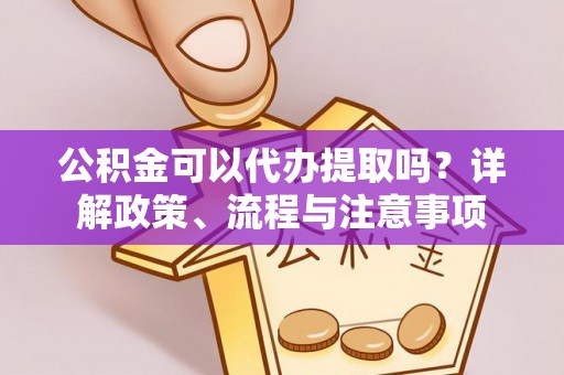 广河公积金可以代办提取吗？详解政策、流程与注意事项