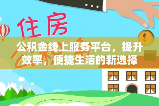 广河公积金线上服务平台，提升效率，便捷生活的新选择