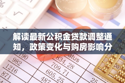 广河解读最新公积金贷款调整通知，政策变化与购房影响分析