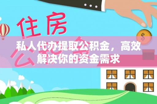 广河私人代办提取公积金，高效解决你的资金需求