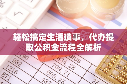 广河轻松搞定生活琐事，代办提取公积金流程全解析