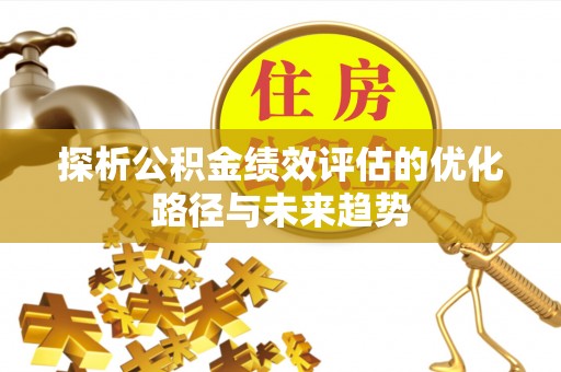 广河探析公积金绩效评估的优化路径与未来趋势
