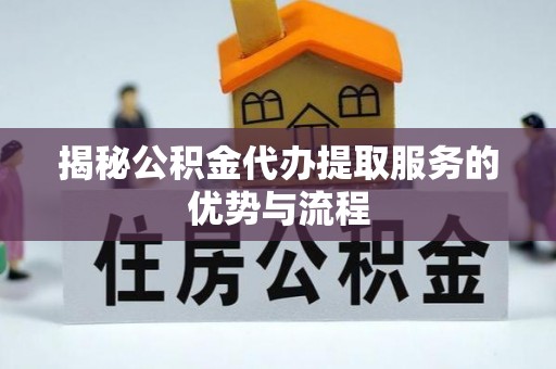 广河揭秘公积金代办提取服务的优势与流程