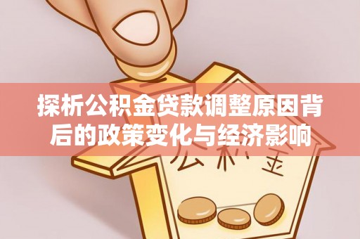 广河探析公积金贷款调整原因背后的政策变化与经济影响